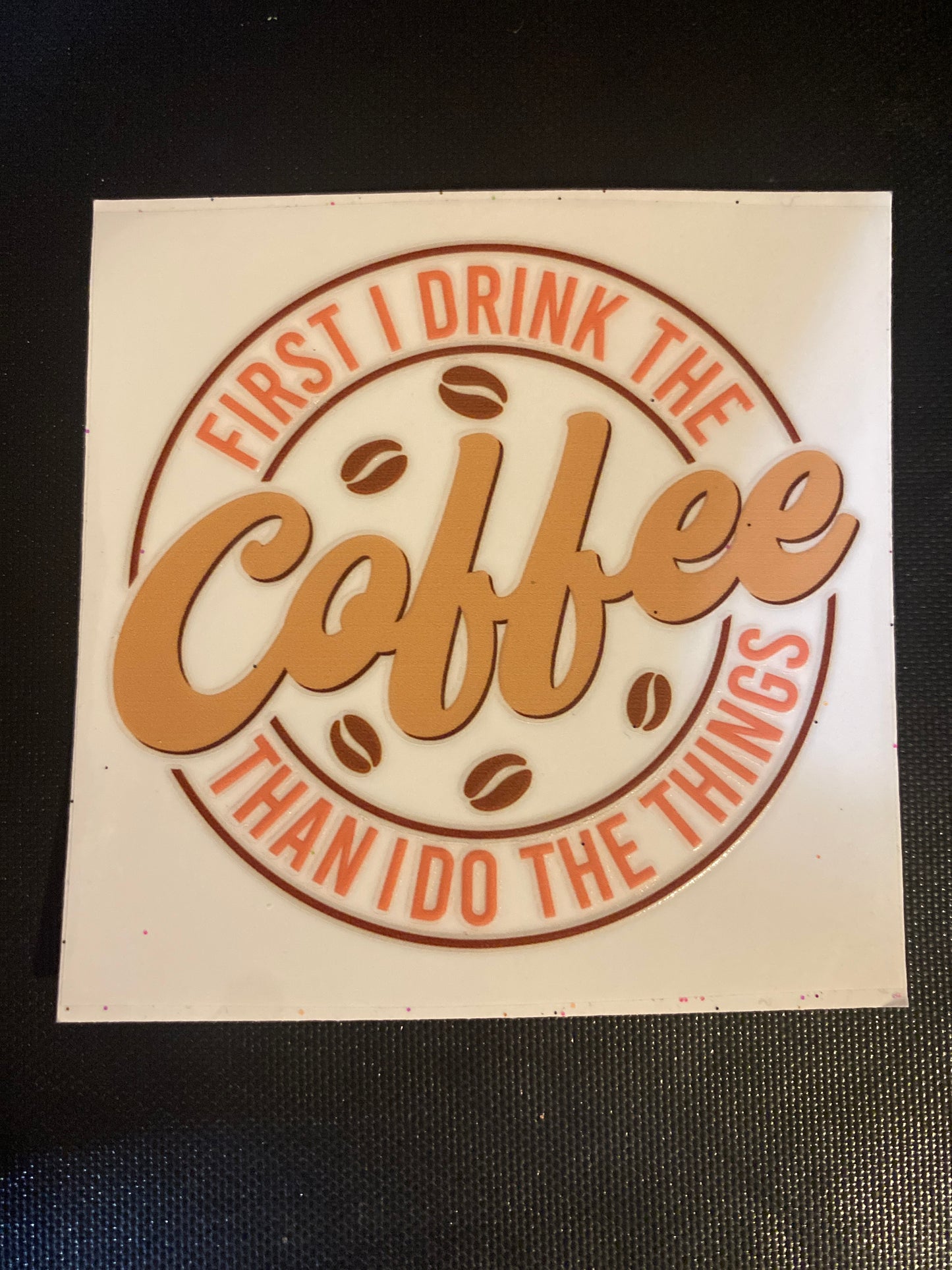 FIRST I DRINK THE COFFEE THAN I DO THE THINGS