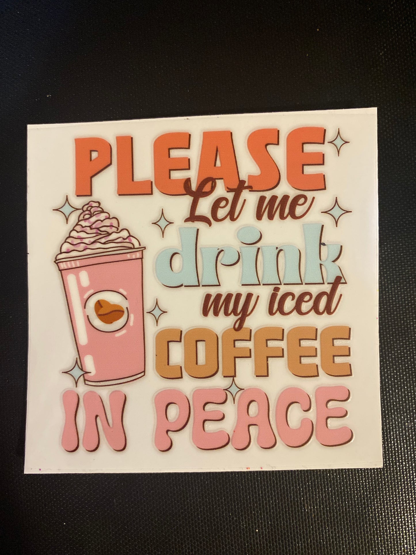 PLEASE LET ME DRINK MY ICED COFFEE IN PEACE