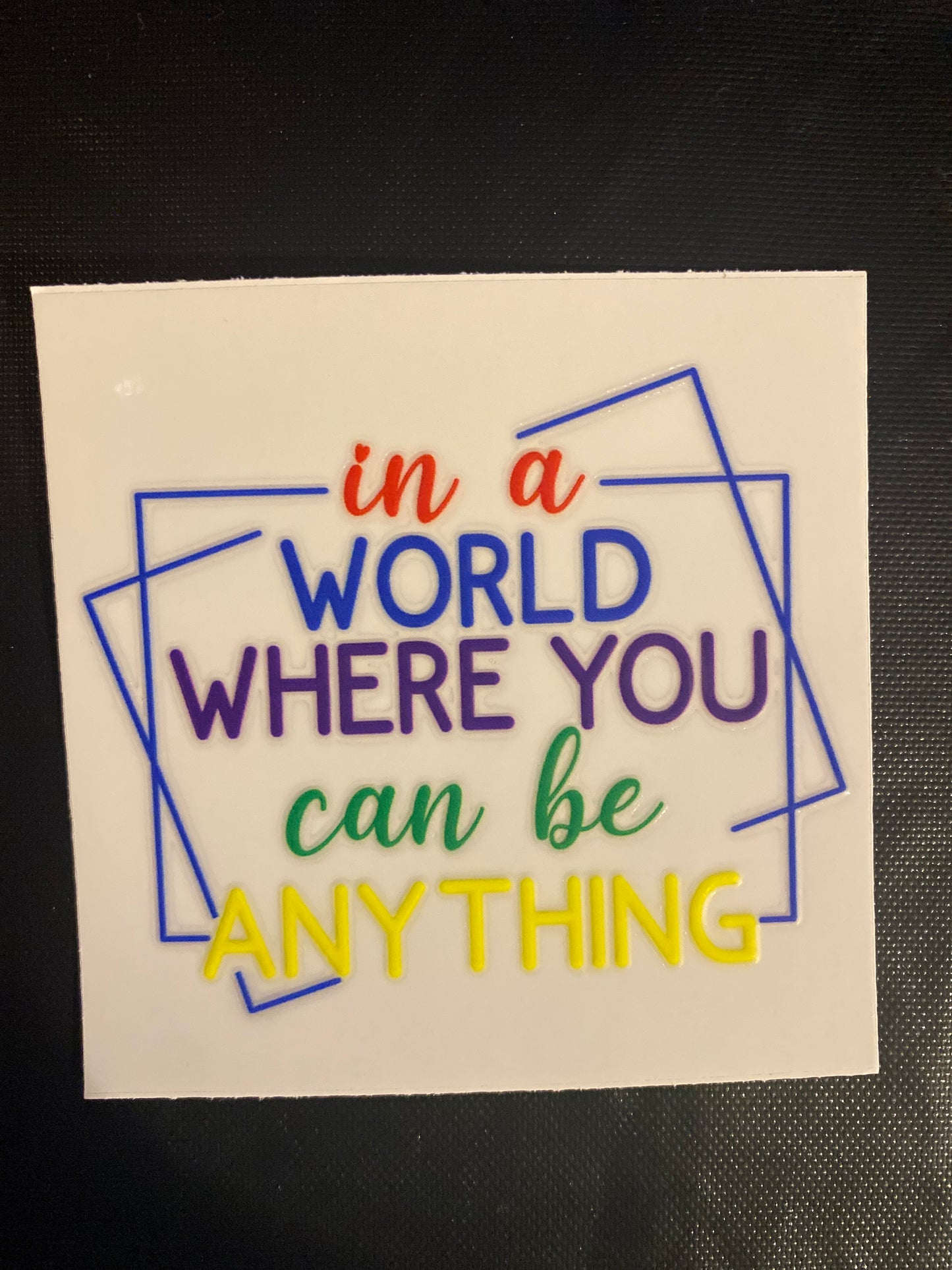 IN A WORLD WHERE YOU CAN BE ANYTHING