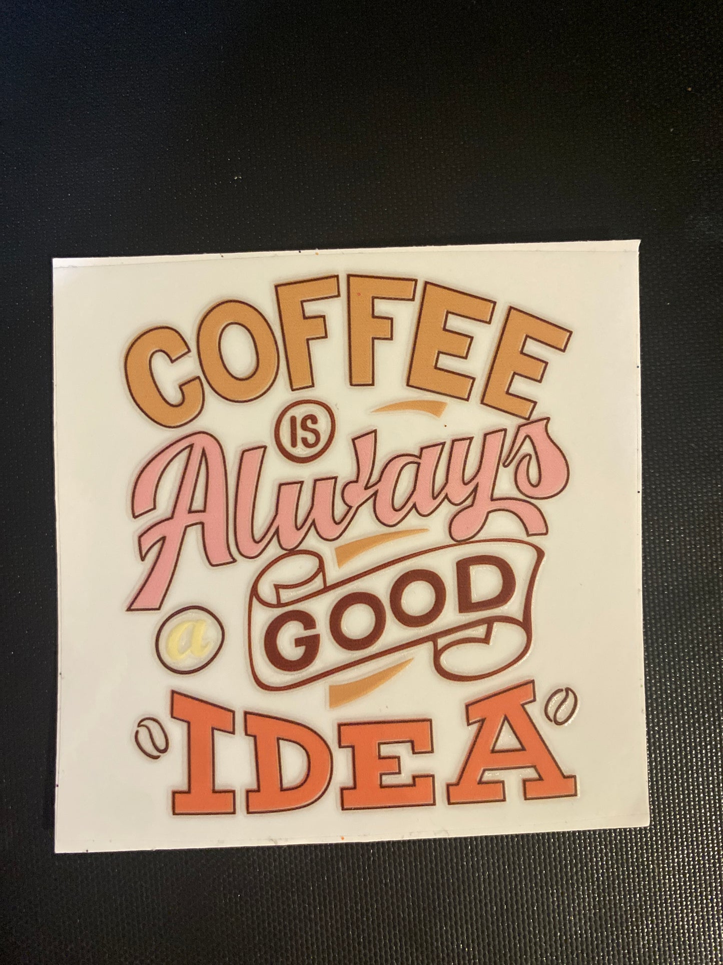 COFFEE IS ALWAYS A GOOD IDEA